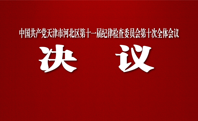 中国共产党天津市河北区第十一届纪律检查委员会第十次全体会议决议
